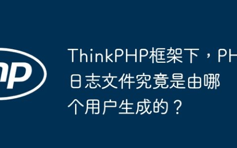 ThinkPHP框架下，PHP日志文件究竟是由哪个用户生成的？