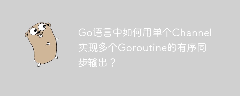 go语言中如何用单个channel实现多个goroutine的有序同步输出?