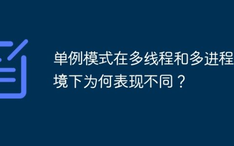 单例模式在多线程和多进程环境下为何表现不同？