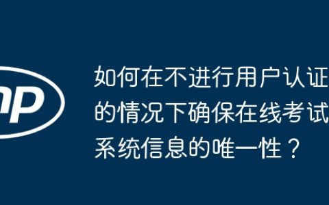 如何在不进行用户认证的情况下确保在线考试系统信息的唯一性？