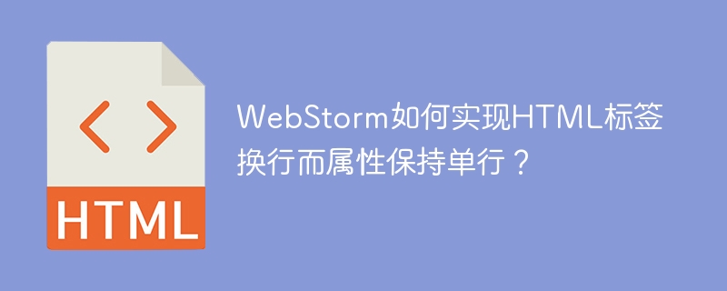 WebStorm如何实现HTML标签换行而属性保持单行？