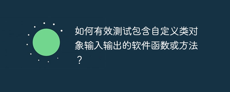 如何有效测试包含自定义类对象输入输出的软件函数或方法?