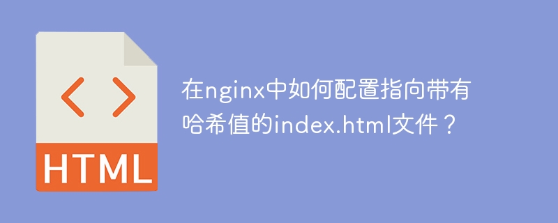 在nginx中如何配置指向带有哈希值的index.html文件?