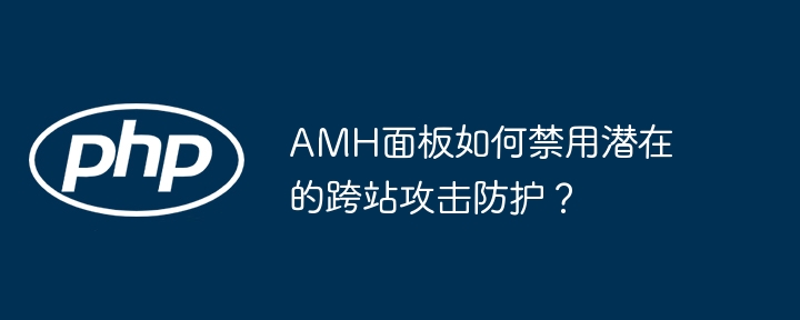 amh面板如何禁用潜在的跨站攻击防护?