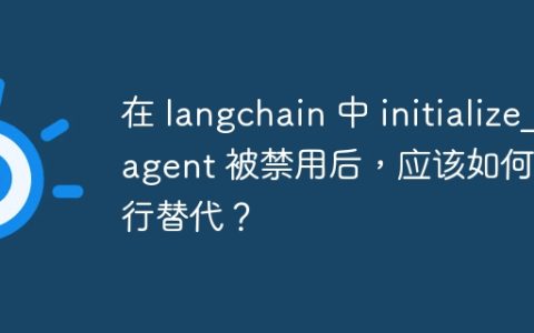在 langchain 中 initialize_agent 被禁用后，应该如何进行替代？
