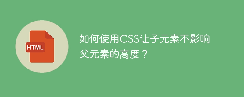 如何使用css让子元素不影响父元素的高度?