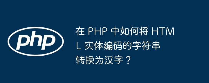 在 php 中如何将 html 实体编码的字符串转换为汉字?