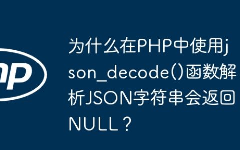 为什么在PHP中使用json_decode()函数解析JSON字符串会返回NULL？