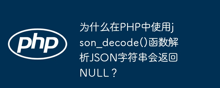 为什么在php中使用json_decode()函数解析json字符串会返回null?