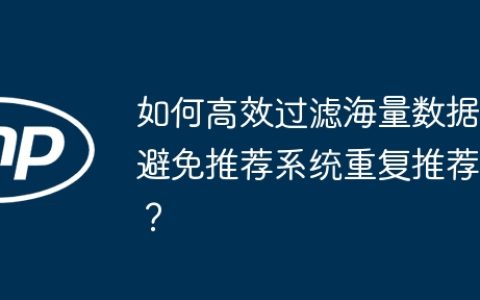 如何高效过滤海量数据避免推荐系统重复推荐？