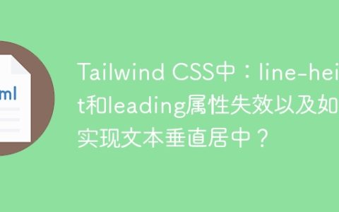 Tailwind CSS中：line-height和leading属性失效以及如何实现文本垂直居中？