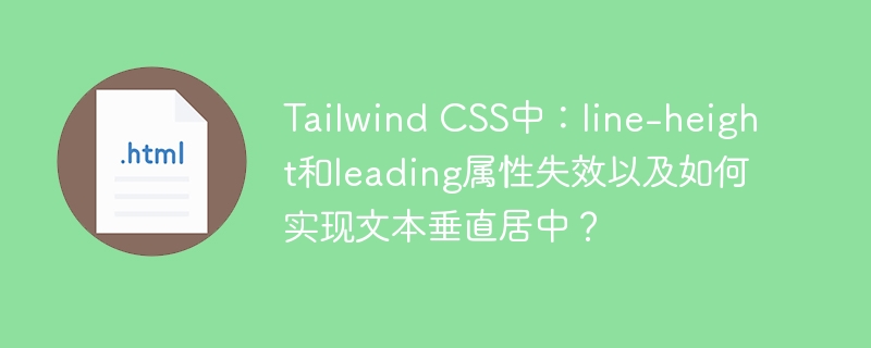 Tailwind CSS中:line-height和leading属性失效以及如何实现文本垂直居中?