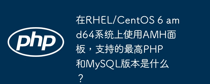 在rhel/centos 6 amd64系统上使用amh面板,支持的最高php和mysql版本是什么?