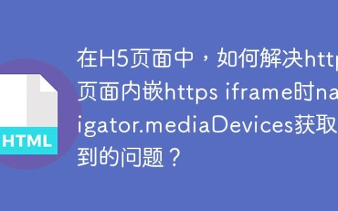 在H5页面中，如何解决http页面内嵌https iframe时navigator.mediaDevices获取不到的问题？