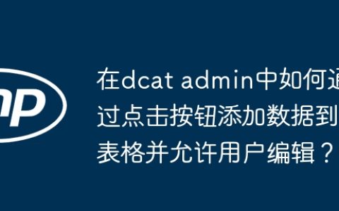 在dcat admin中如何通过点击按钮添加数据到表格并允许用户编辑？