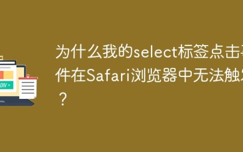 为什么我的select标签点击事件在Safari浏览器中无法触发？