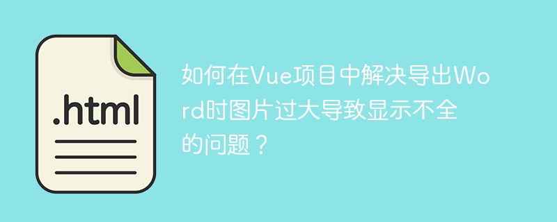 如何在vue项目中解决导出word时图片过大导致显示不全的问题？