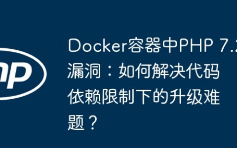 Docker容器中PHP 7.2漏洞：如何解决代码依赖限制下的升级难题？