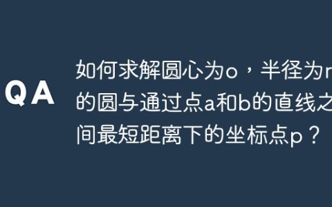 如何求解圆心为o，半径为r的圆与通过点a和b的直线之间最短距离下的坐标点p？