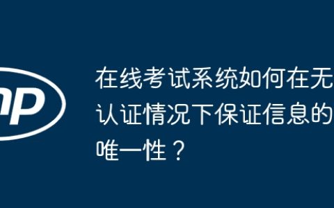 在线考试系统如何在无认证情况下保证信息的唯一性？