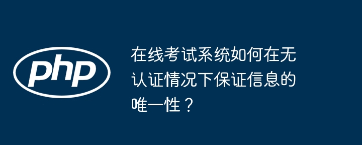 在线考试系统如何在无认证情况下保证信息的唯一性？