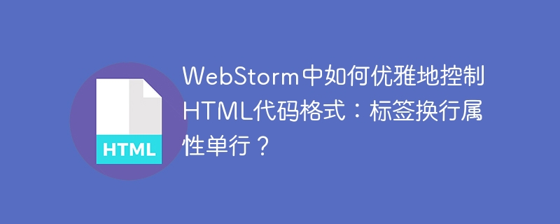 WebStorm中如何优雅地控制HTML代码格式:标签换行属性单行?