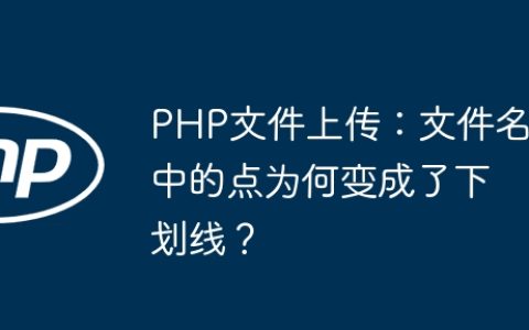 PHP文件上传：文件名中的点为何变成了下划线？