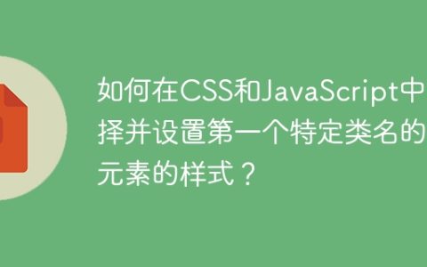 如何在CSS和JavaScript中选择并设置第一个特定类名的元素的样式？