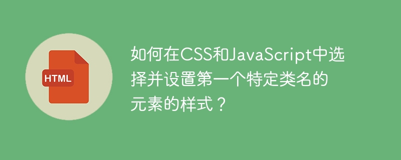 如何在css和javascript中选择并设置第一个特定类名的元素的样式?