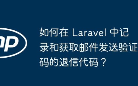 如何在 Laravel 中记录和获取邮件发送验证码的退信代码？