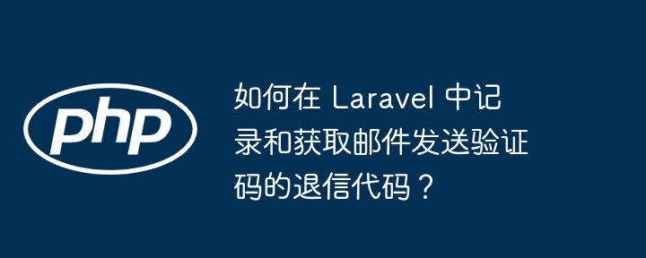 如何在 laravel 中记录和获取邮件发送验证码的退信代码?