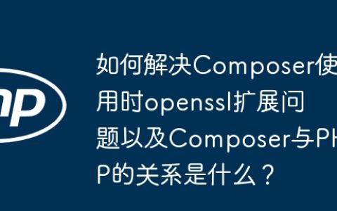 如何解决Composer使用时openssl扩展问题以及Composer与PHP的关系是什么？