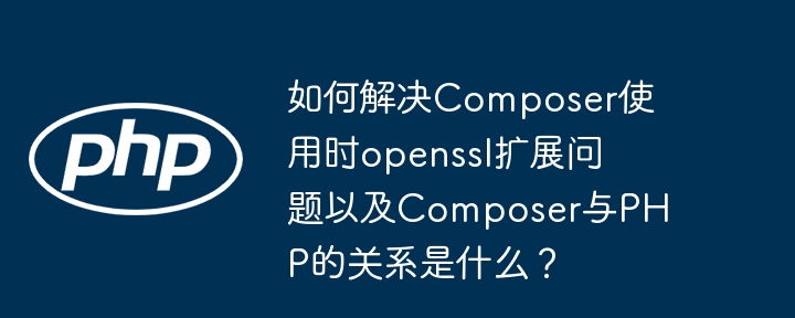 如何解决composer使用时openssl扩展问题以及composer与php的关系是什么?
