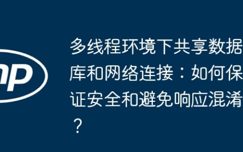 多线程环境下共享数据库和网络连接：如何保证安全和避免响应混淆？