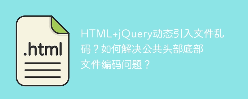 HTML+jQuery动态引入文件乱码？如何解决公共头部底部文件编码问题？