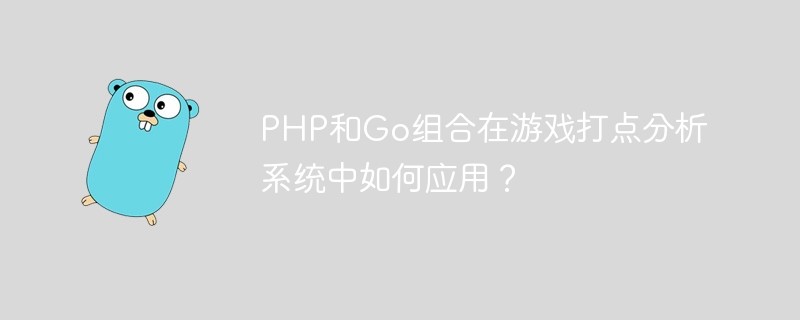php和go组合在游戏打点分析系统中如何应用?