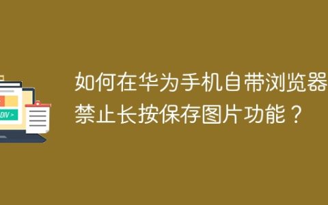 如何在华为手机自带浏览器中禁止长按保存图片功能？