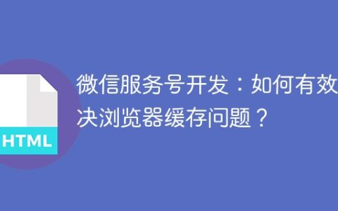 微信服务号开发：如何有效解决浏览器缓存问题？