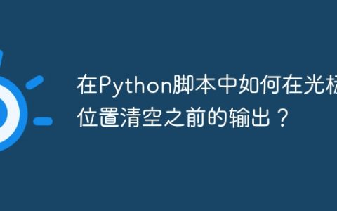 在Python脚本中如何在光标位置清空之前的输出？