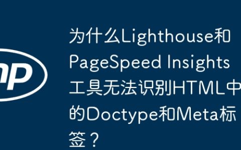 为什么Lighthouse和PageSpeed Insights工具无法识别HTML中的Doctype和Meta标签？