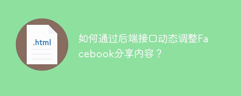 如何通过后端接口动态调整Facebook分享内容?