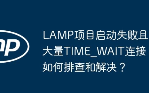 LAMP项目启动失败且大量TIME_WAIT连接，如何排查和解决？