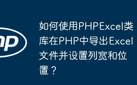 如何使用PHPExcel类库在PHP中导出Excel文件并设置列宽和位置？