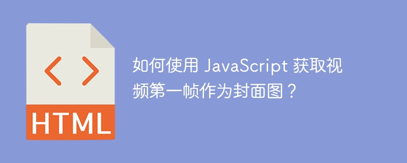 如何使用 javascript 获取视频第一帧作为封面图?