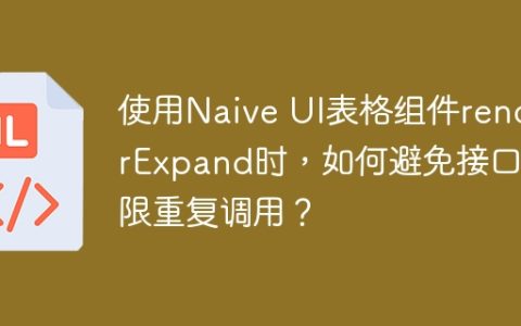 使用Naive UI表格组件renderExpand时，如何避免接口无限重复调用？