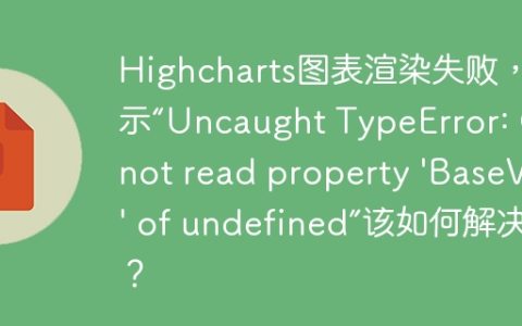 Highcharts图表渲染失败，提示“Uncaught TypeError: Cannot read property 'BaseVal' of undefined”该如何解决？