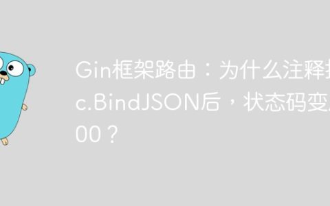 Gin框架路由：为什么注释掉c.BindJSON后，状态码变成400？