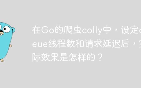 在Go的爬虫colly中，设定queue线程数和请求延迟后，实际效果是怎样的？