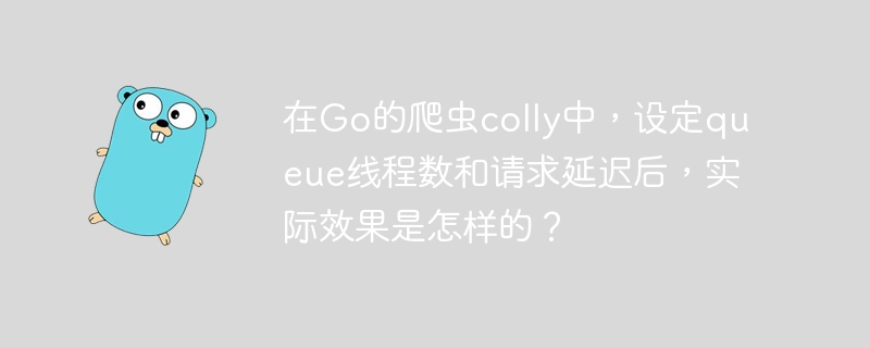 在go的爬虫colly中,设定queue线程数和请求延迟后,实际效果是怎样的?
