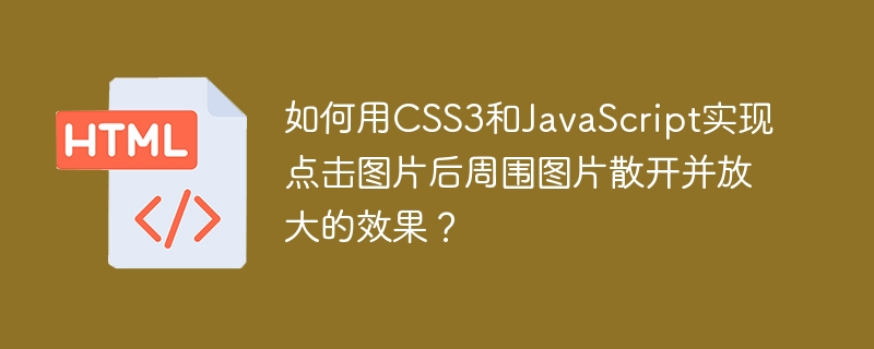 如何用CSS3和JavaScript实现点击图片后周围图片散开并放大的效果?